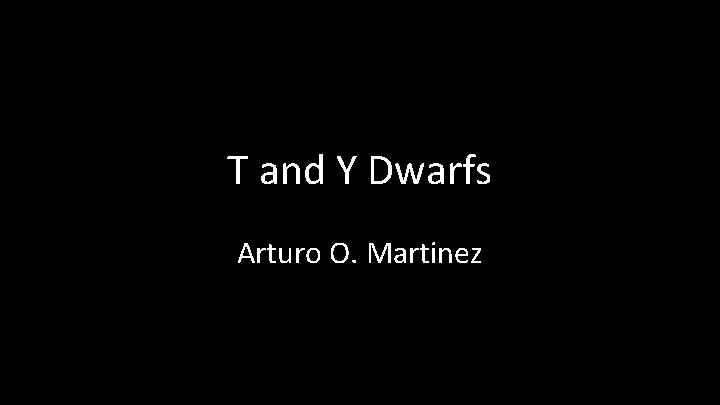 T and Y Dwarfs Arturo O. Martinez 