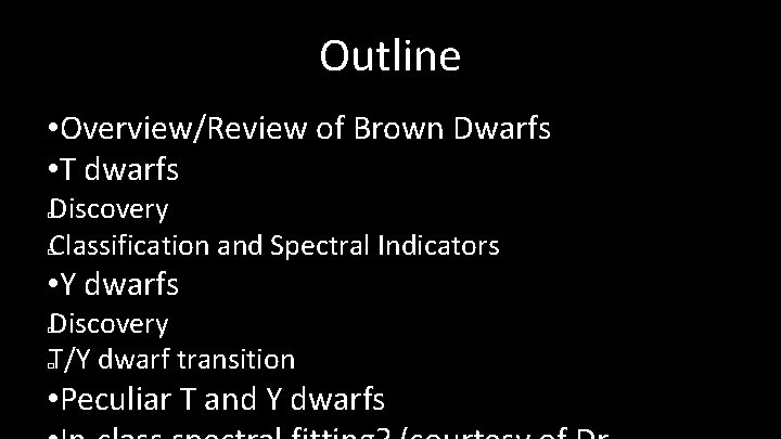 Outline • Overview/Review of Brown Dwarfs • T dwarfs Discovery Classification and Spectral Indicators