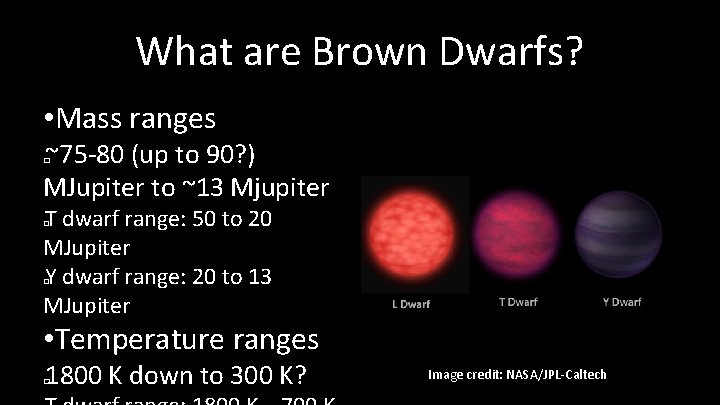 What are Brown Dwarfs? • Mass ranges ~75 -80 (up to 90? ) MJupiter