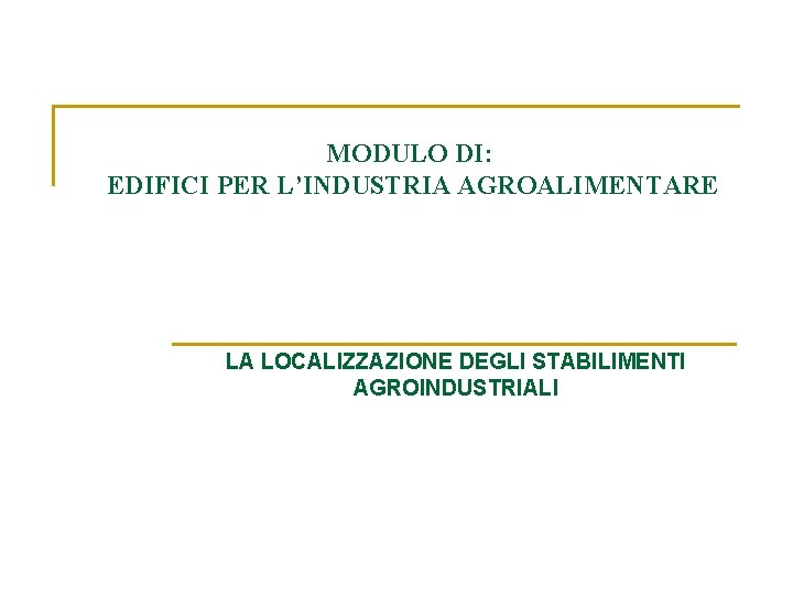 MODULO DI: EDIFICI PER L’INDUSTRIA AGROALIMENTARE LA LOCALIZZAZIONE DEGLI STABILIMENTI AGROINDUSTRIALI MODULO DI: EDIFICI PER L’INDUSTRIA AGROALIMENTARE LA LOCALIZZAZIONE DEGLI STABILIMENTI AGROINDUSTRIALI