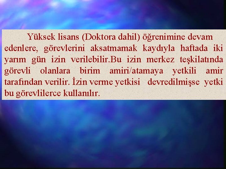 Yüksek lisans (Doktora dahil) öğrenimine devam edenlere, görevlerini aksatmamak kaydıyla haftada iki yarım gün