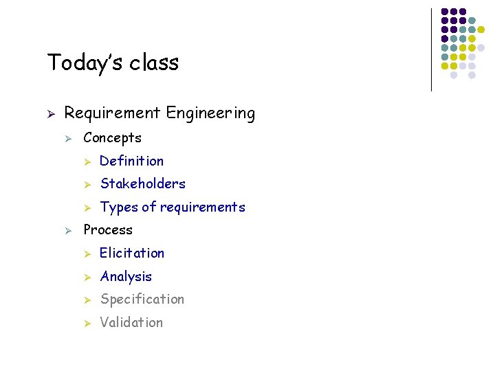 Today’s class Ø Requirement Engineering Ø Ø 3 Concepts Ø Definition Ø Stakeholders Ø