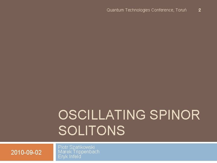 Quantum Technologies Conference, Toruń 2 OSCILLATING SPINOR SOLITONS 2010 -09 -02 Piotr Szańkowski Marek