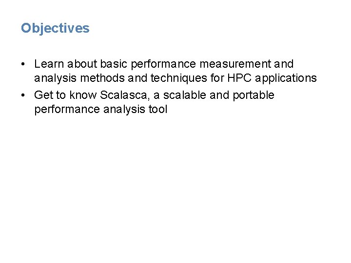 Objectives • Learn about basic performance measurement and analysis methods and techniques for HPC