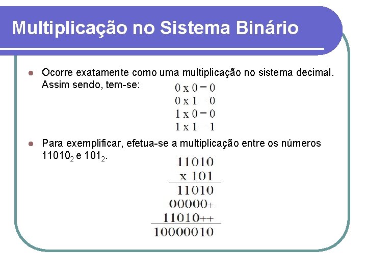 Multiplicação no Sistema Binário l Ocorre exatamente como uma multiplicação no sistema decimal. Assim