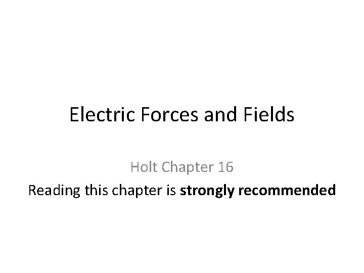 Electric Forces and Fields Holt Chapter 16 Reading this chapter is strongly recommended 