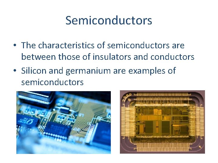 Semiconductors • The characteristics of semiconductors are between those of insulators and conductors •