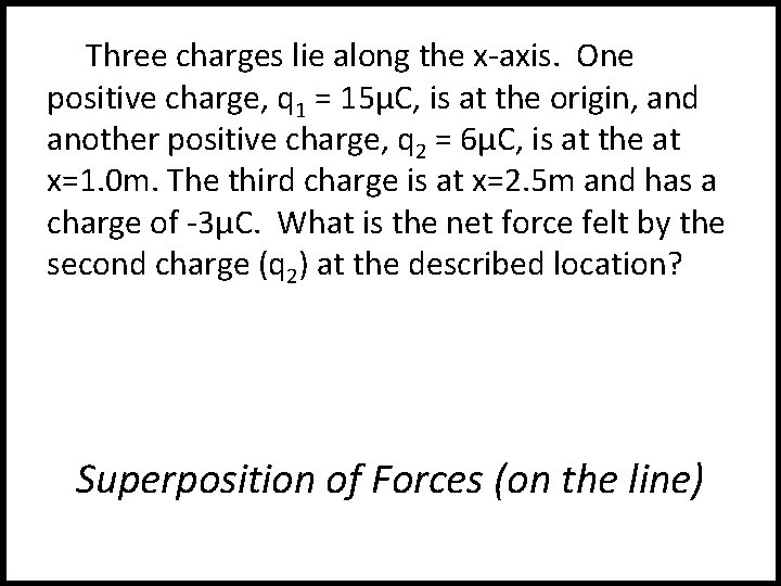 Three charges lie along the x-axis. One positive charge, q 1 = 15μC, is