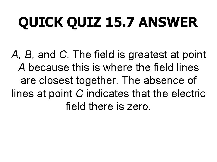 QUICK QUIZ 15. 7 ANSWER A, B, and C. The field is greatest at