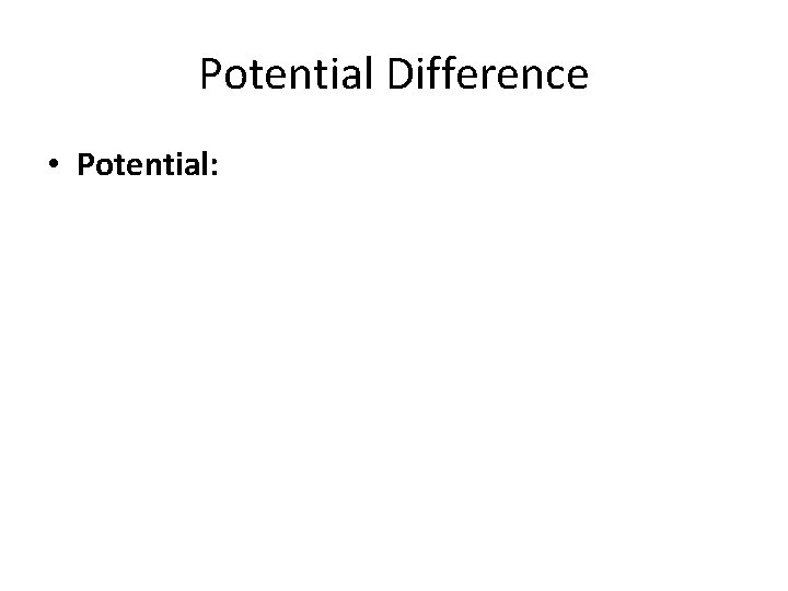 Potential Difference • Potential: 