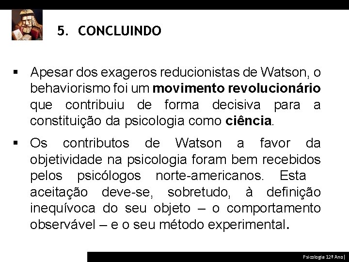 5. CONCLUINDO § Apesar dos exageros reducionistas de Watson, o behaviorismo foi um movimento