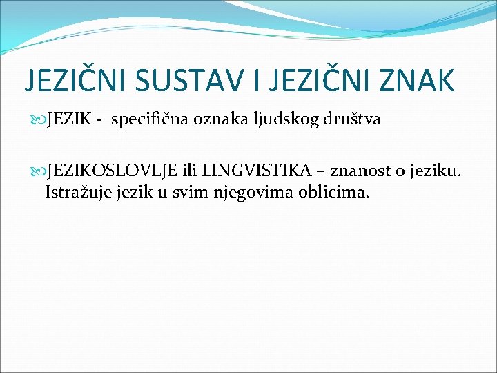 JEZIČNI SUSTAV I JEZIČNI ZNAK JEZIK - specifična oznaka ljudskog društva JEZIKOSLOVLJE ili LINGVISTIKA