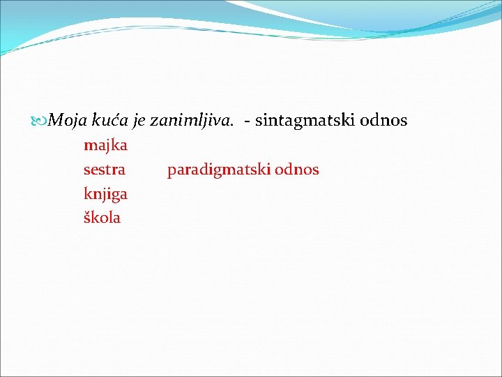  Moja kuća je zanimljiva. - sintagmatski odnos majka sestra paradigmatski odnos knjiga škola