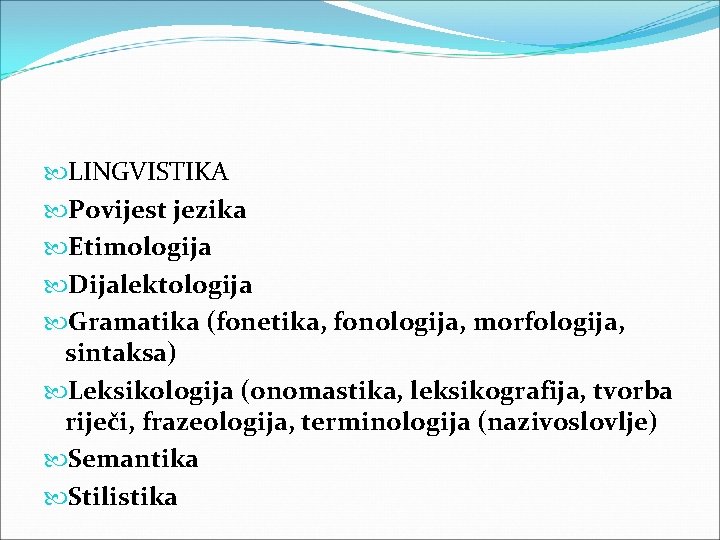  LINGVISTIKA Povijest jezika Etimologija Dijalektologija Gramatika (fonetika, fonologija, morfologija, sintaksa) Leksikologija (onomastika, leksikografija,