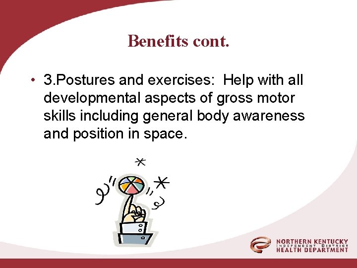 Benefits cont. • 3. Postures and exercises: Help with all developmental aspects of gross