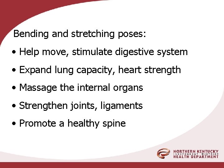 Bending and stretching poses: • Help move, stimulate digestive system • Expand lung capacity,