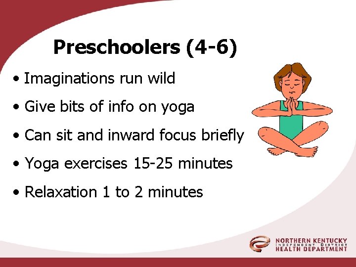 Preschoolers (4 -6) • Imaginations run wild • Give bits of info on yoga