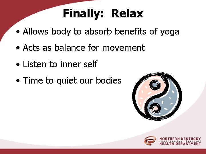 Finally: Relax • Allows body to absorb benefits of yoga • Acts as balance