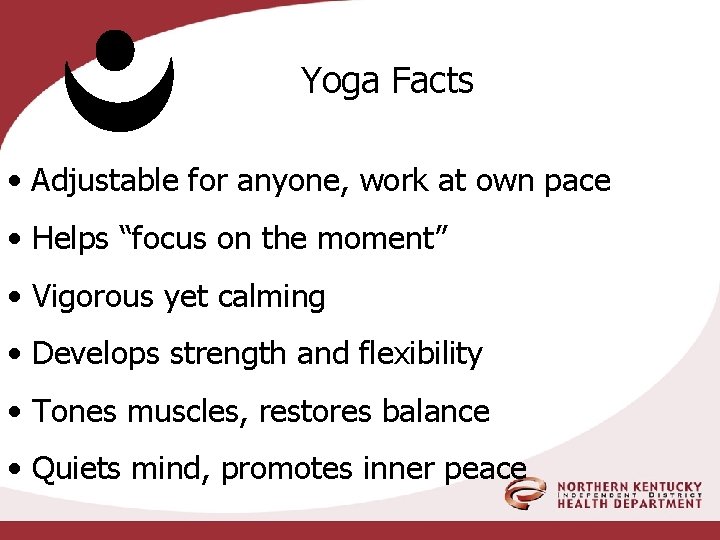 Yoga Facts • Adjustable for anyone, work at own pace • Helps “focus on