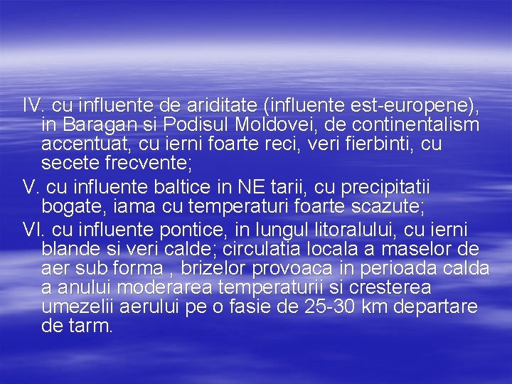 IV. cu influente de ariditate (influente est-europene), in Baragan si Podisul Moldovei, de continentalism