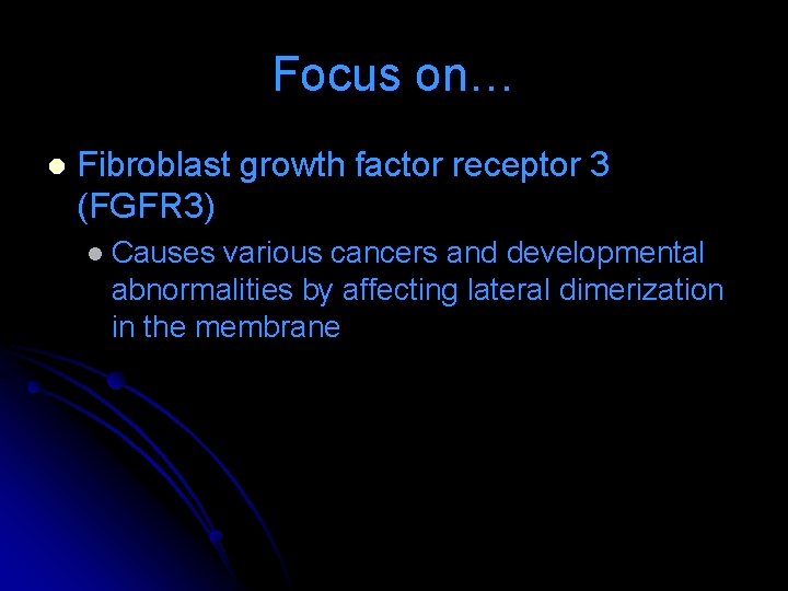 Focus on… l Fibroblast growth factor receptor 3 (FGFR 3) l Causes various cancers Focus on… l Fibroblast growth factor receptor 3 (FGFR 3) l Causes various cancers