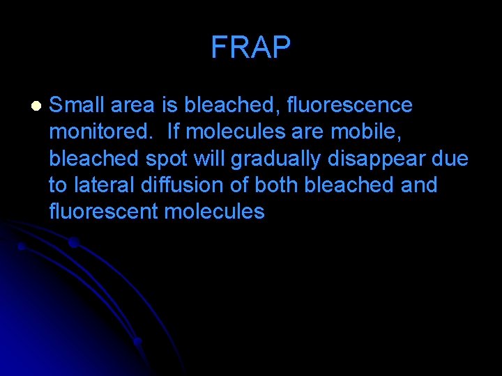 FRAP l Small area is bleached, fluorescence monitored. If molecules are mobile, bleached spot FRAP l Small area is bleached, fluorescence monitored. If molecules are mobile, bleached spot