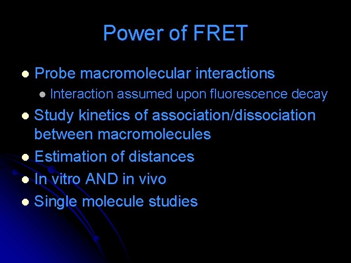 Power of FRET l Probe macromolecular interactions l Interaction assumed upon fluorescence decay Study Power of FRET l Probe macromolecular interactions l Interaction assumed upon fluorescence decay Study