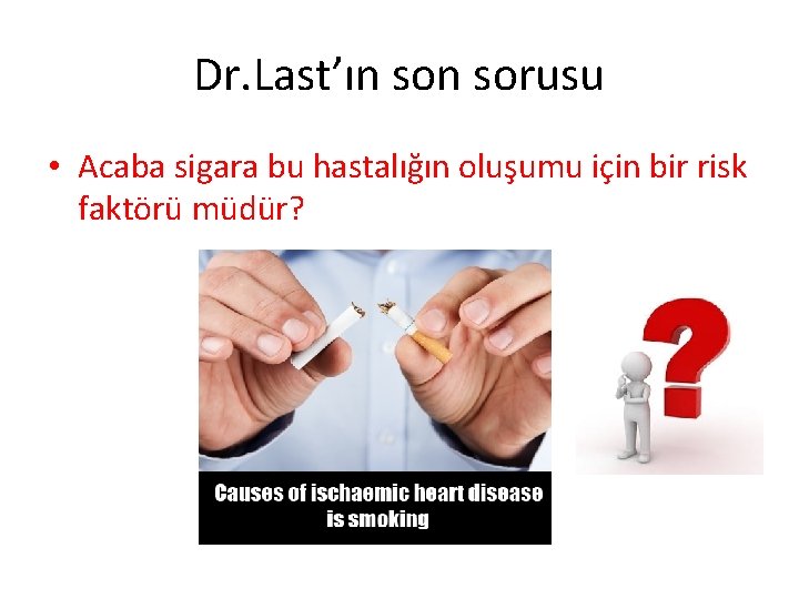 Dr. Last’ın sorusu • Acaba sigara bu hastalığın oluşumu için bir risk faktörü müdür? Dr. Last’ın sorusu • Acaba sigara bu hastalığın oluşumu için bir risk faktörü müdür?