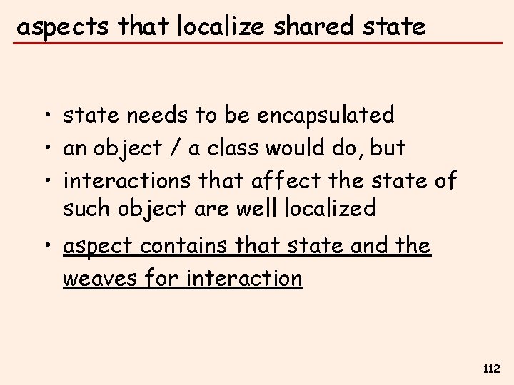 aspects that localize shared state • state needs to be encapsulated • an object