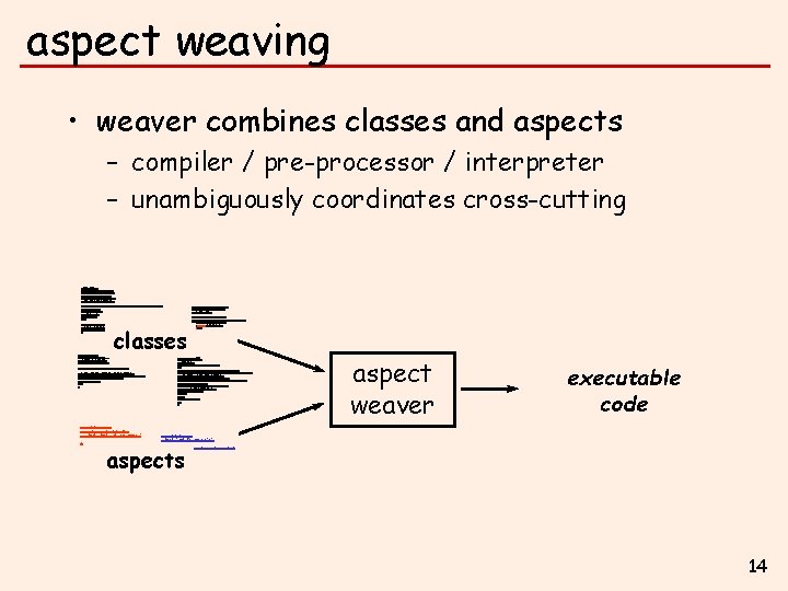 aspect weaving • weaver combines classes and aspects – compiler / pre-processor / interpreter