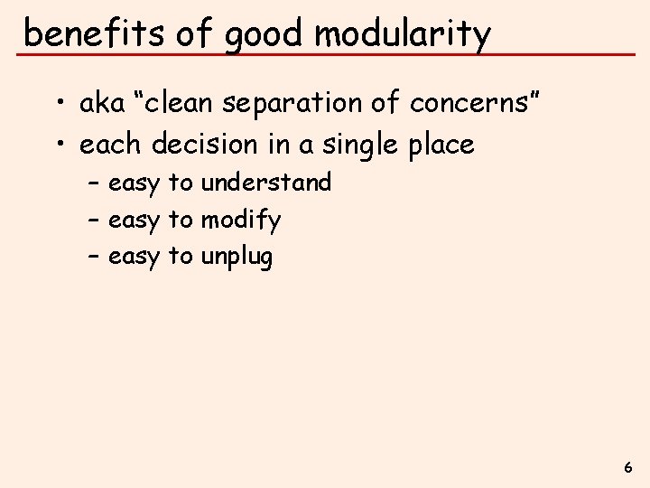 benefits of good modularity • aka “clean separation of concerns” • each decision in