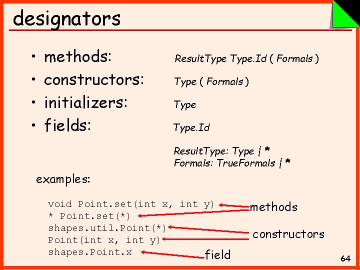 designators • • methods: constructors: initializers: fields: Result. Type. Id ( Formals ) Type.