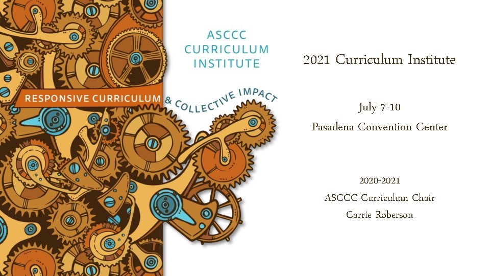 2021 Curriculum Institute July 7 -10 Pasadena Convention Center 2020 -2021 ASCCC Curriculum Chair