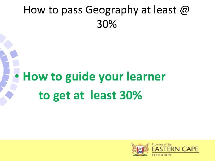 How to pass Geography at least @ 30% • How to guide your learner