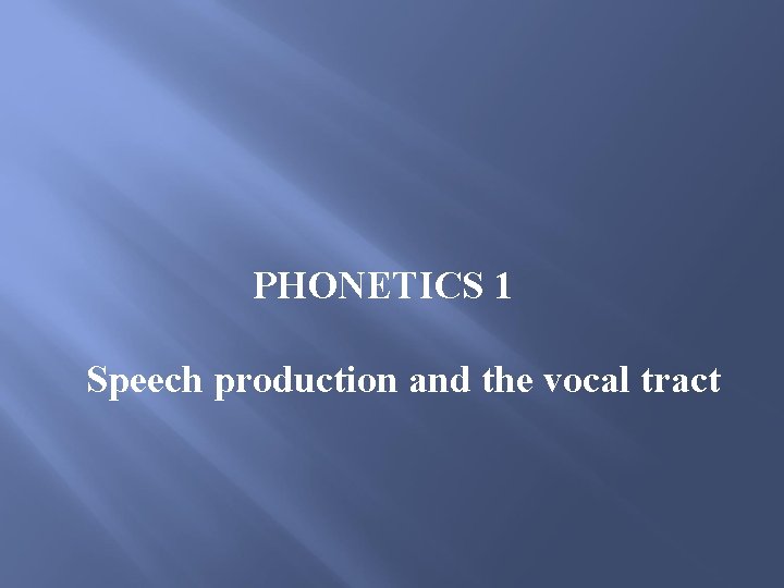 PHONETICS 1 Speech production and the vocal tract PHONETICS 1 Speech production and the vocal tract