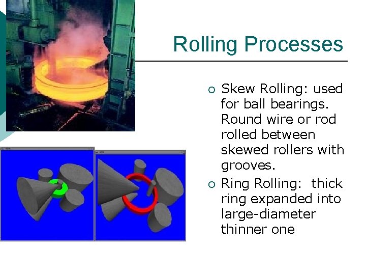 Rolling Processes ¡ ¡ Skew Rolling: used for ball bearings. Round wire or rod