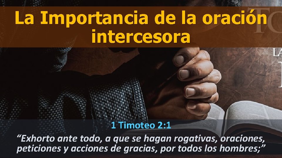 La Importancia de la oración intercesora 1 Timoteo 2: 1 “Exhorto ante todo, a