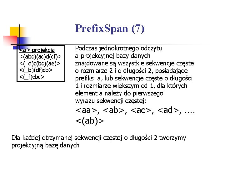 Prefix. Span (7) <a>-projekcja <(abc)(ac)d(cf)> <(_d)c(bc)(ae)> <(_b)(df)cb> <(_f)cbc> Podczas jednokrotnego odczytu a-projekcyjnej bazy danych