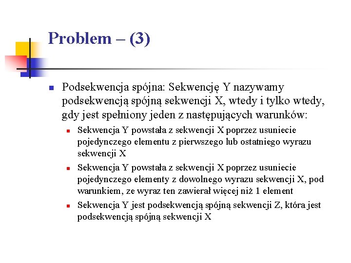 Problem – (3) n Podsekwencja spójna: Sekwencję Y nazywamy podsekwencją spójną sekwencji X, wtedy