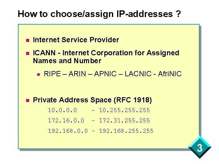 How to choose/assign IP-addresses ? n Internet Service Provider n ICANN - Internet Corporation