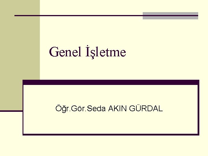 Genel İşletme Öğr. Gör. Seda AKIN GÜRDAL 