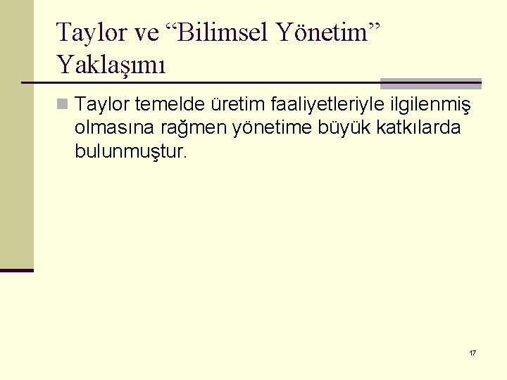 Taylor ve “Bilimsel Yönetim” Yaklaşımı n Taylor temelde üretim faaliyetleriyle ilgilenmiş olmasına rağmen yönetime
