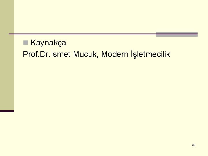 n Kaynakça Prof. Dr. İsmet Mucuk, Modern İşletmecilik 30 