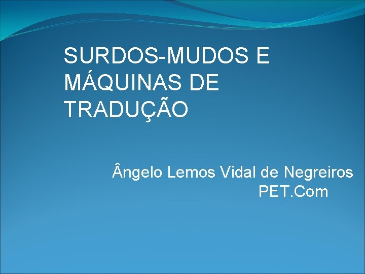 SURDOS-MUDOS E MÁQUINAS DE TRADUÇÃO ngelo Lemos Vidal de Negreiros PET. Com 