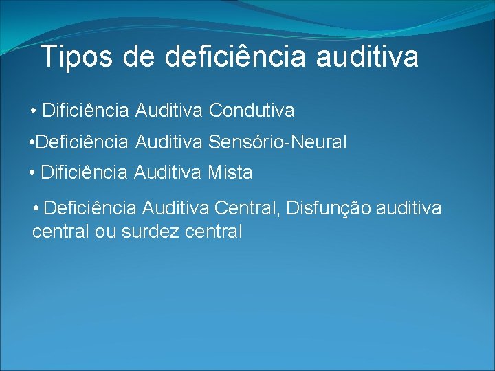 Tipos de deficiência auditiva • Dificiência Auditiva Condutiva • Deficiência Auditiva Sensório-Neural • Dificiência