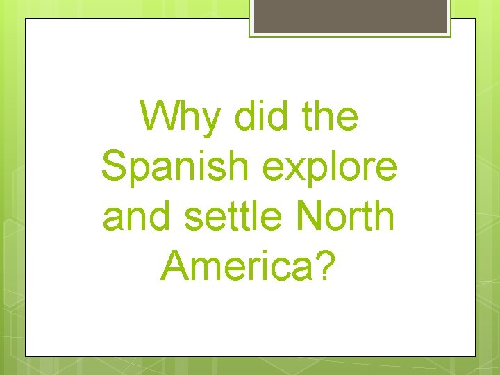 Why did the Spanish explore and settle North America? 