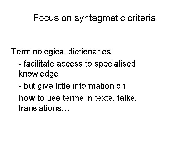 Focus on syntagmatic criteria Terminological dictionaries: - facilitate access to specialised knowledge - but Focus on syntagmatic criteria Terminological dictionaries: - facilitate access to specialised knowledge - but