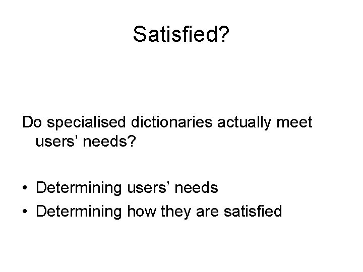 Satisfied? Do specialised dictionaries actually meet users’ needs? • Determining users’ needs • Determining Satisfied? Do specialised dictionaries actually meet users’ needs? • Determining users’ needs • Determining
