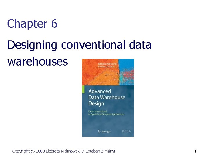 Chapter 6 Designing conventional data warehouses Copyright © 2008 Elzbieta Malinowski & Esteban Zimányi