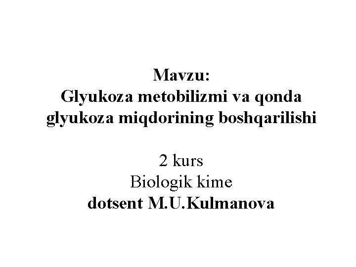 Mavzu: Glyukoza metobilizmi va qonda glyukoza miqdorining boshqarilishi 2 kurs Biologik kime dotsent M.